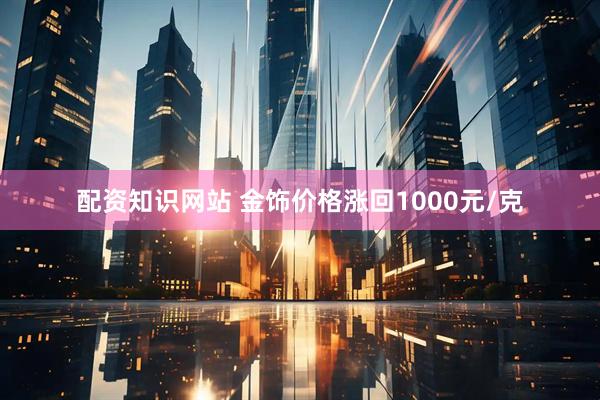 配资知识网站 金饰价格涨回1000元/克