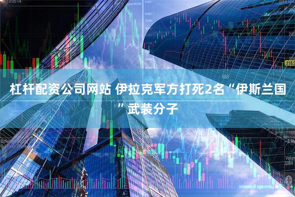杠杆配资公司网站 伊拉克军方打死2名“伊斯兰国”武装分子