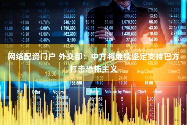 网络配资门户 外交部：中方将继续坚定支持巴方打击恐怖主义