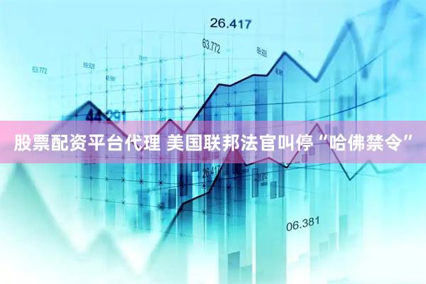 股票配资平台代理 美国联邦法官叫停“哈佛禁令”