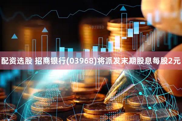 配资选股 招商银行(03968)将派发末期股息每股2元