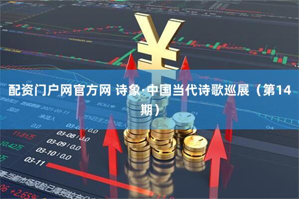 配资门户网官方网 诗象·中国当代诗歌巡展（第14期）
