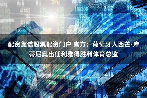 配资靠谱股票配资门户 官方：葡萄牙人西芒·库蒂尼奥出任利雅得胜利体育总监