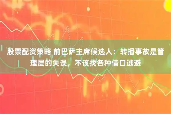 股票配资策略 前巴萨主席候选人：转播事故是管理层的失误，不该找各种借口逃避